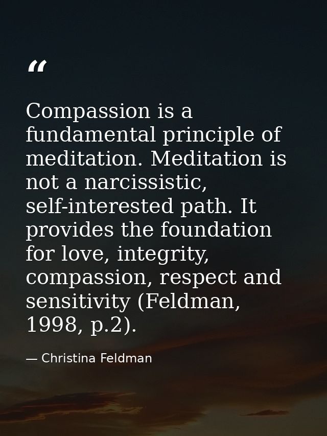 Compassion is a fundamental principle of meditation. Meditation is not a narcissistic, self-interested path. It provides — Christina Feldman