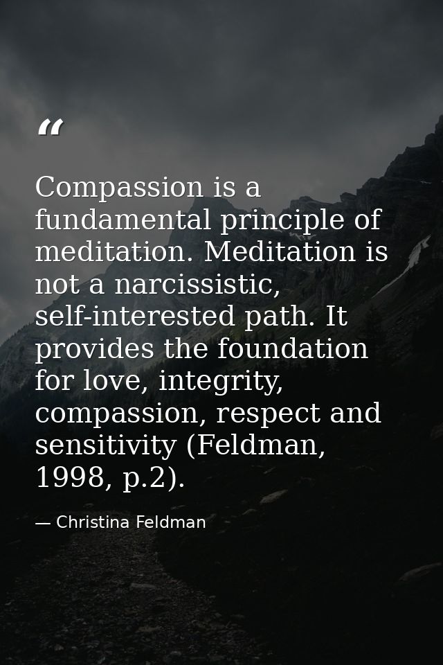 Compassion is a fundamental principle of meditation. Meditation is not a narcissistic, self-interested path. It provides — Christina Feldman