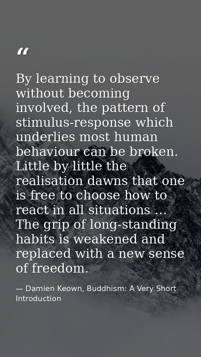 By learning to observe without becoming involved, the pattern of stimulus-response which underlies most human behaviour  — Damien Keown, Buddhism: A Very Short Introduction