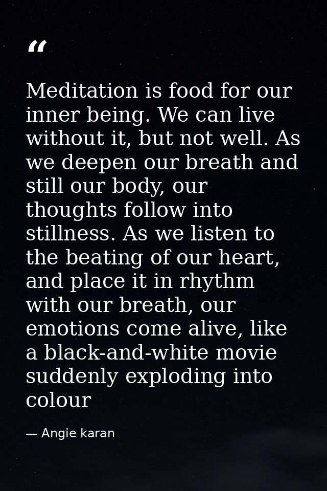 Meditation is food for our inner being. We can live without it, but not well. As we deepen our breath and still our body — Angie karan