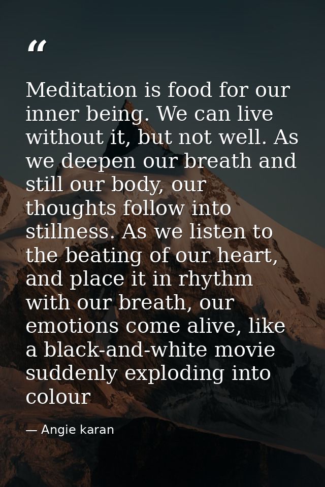 Meditation is food for our inner being. We can live without it, but not well. As we deepen our breath and still our body — Angie karan
