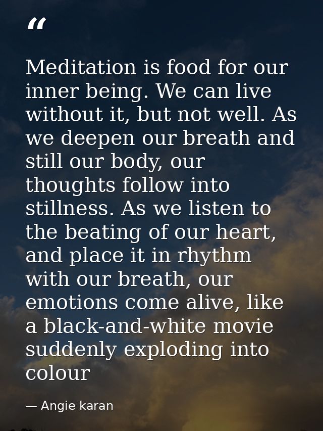 Meditation is food for our inner being. We can live without it, but not well. As we deepen our breath and still our body — Angie karan