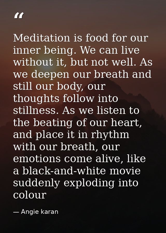 Meditation is food for our inner being. We can live without it, but not well. As we deepen our breath and still our body — Angie karan