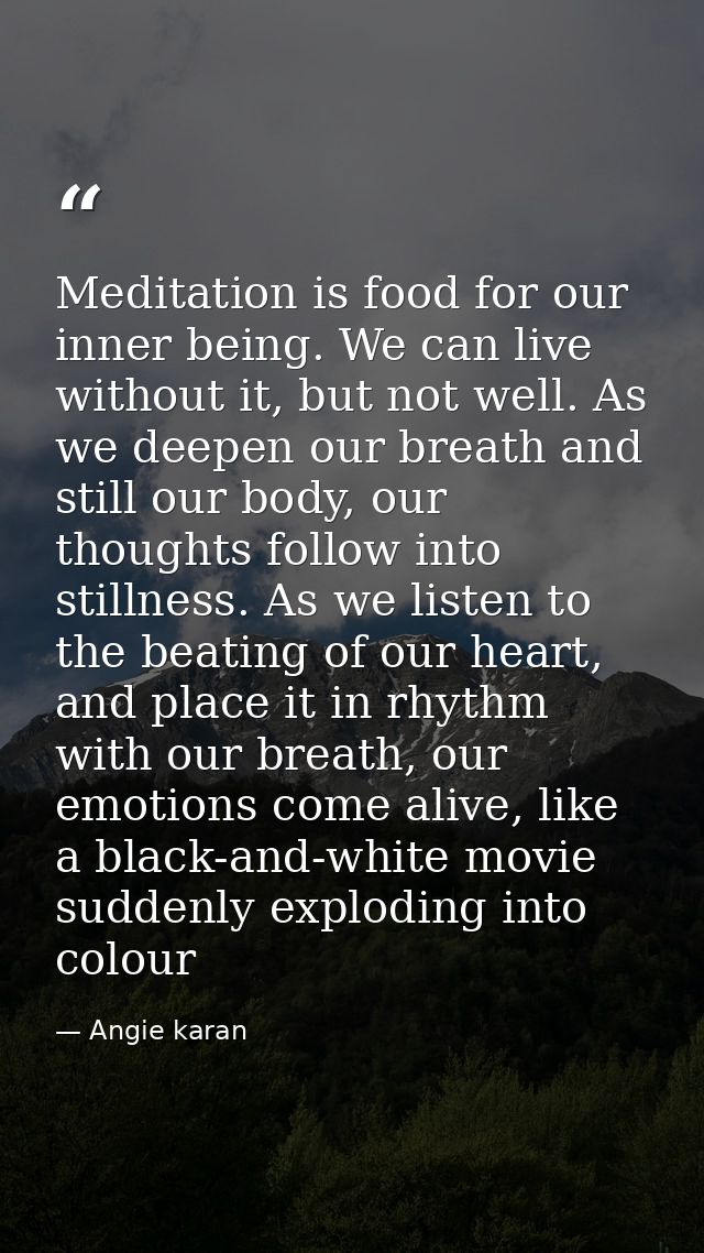 Meditation is food for our inner being. We can live without it, but not well. As we deepen our breath and still our body — Angie karan
