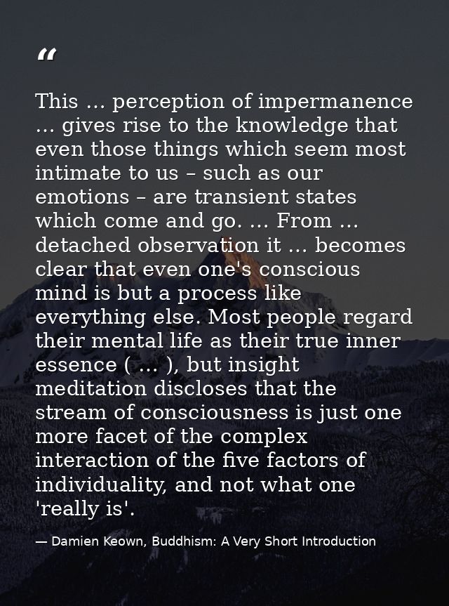 This … perception of impermanence … gives rise to the knowledge that even those things which seem most intimate to us –  — Damien Keown, Buddhism: A Very Short Introduction