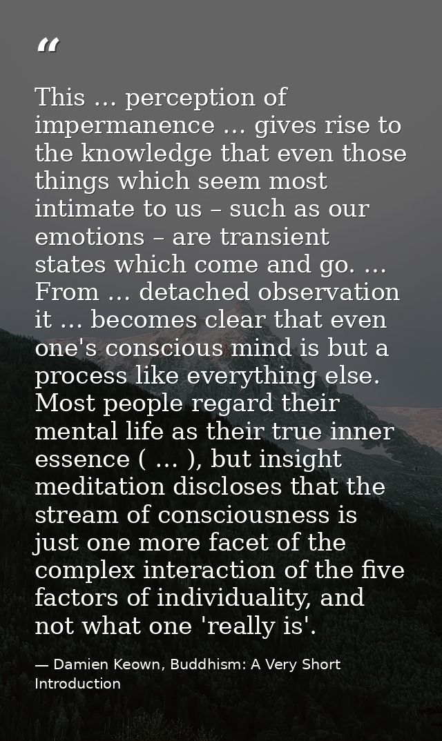 This … perception of impermanence … gives rise to the knowledge that even those things which seem most intimate to us –  — Damien Keown, Buddhism: A Very Short Introduction