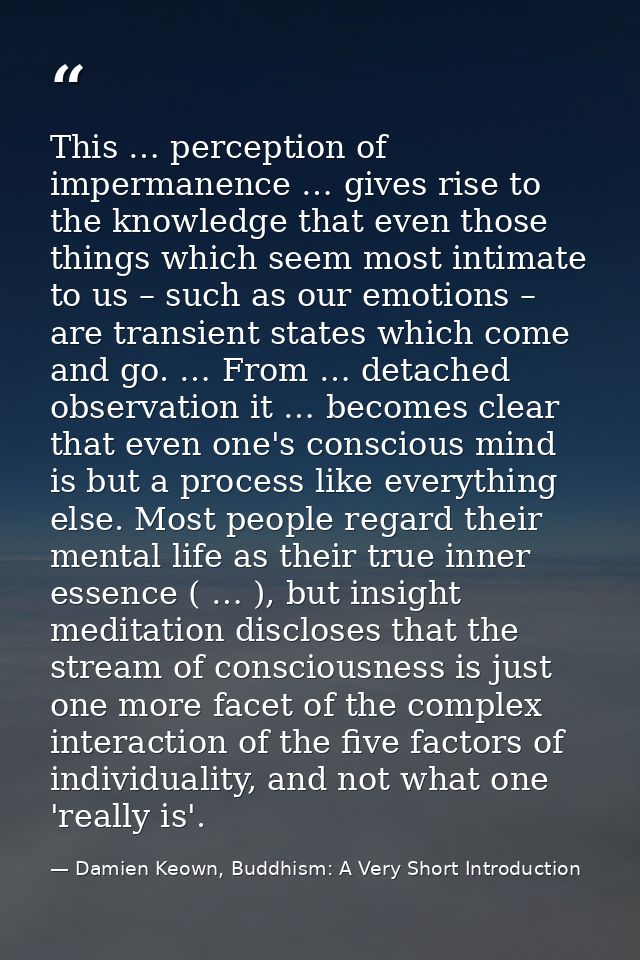 This … perception of impermanence … gives rise to the knowledge that even those things which seem most intimate to us –  — Damien Keown, Buddhism: A Very Short Introduction