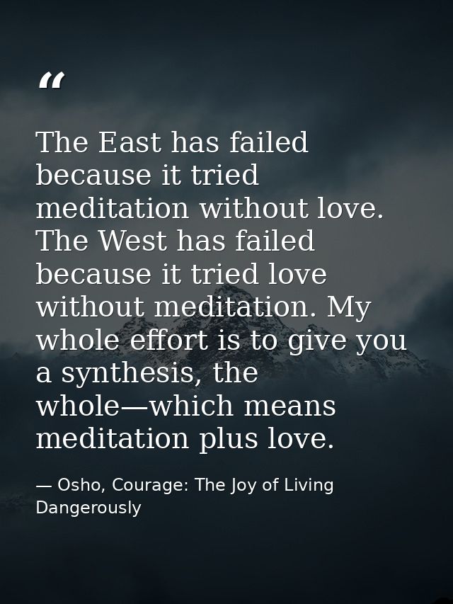 The East has failed because it tried meditation without love. The West has failed because it tried love without meditati — Osho, Courage: The Joy of Living Dangerously