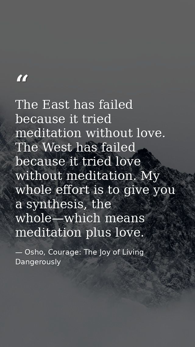 The East has failed because it tried meditation without love. The West has failed because it tried love without meditati — Osho, Courage: The Joy of Living Dangerously