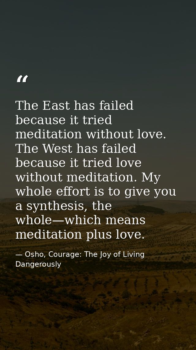 The East has failed because it tried meditation without love. The West has failed because it tried love without meditati — Osho, Courage: The Joy of Living Dangerously