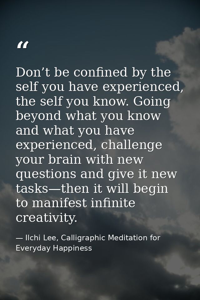 Don’t be confined by the self you have experienced, the self you know. Going beyond what you know and what you have expe — Ilchi Lee, Calligraphic Meditation for Everyday Happiness