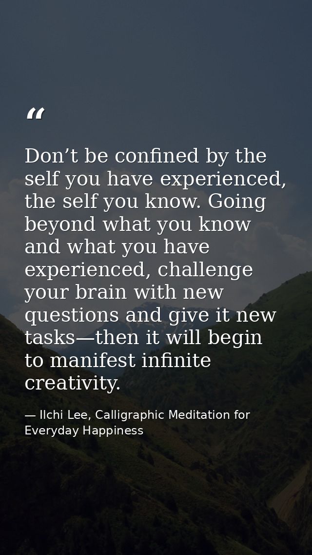 Don’t be confined by the self you have experienced, the self you know. Going beyond what you know and what you have expe — Ilchi Lee, Calligraphic Meditation for Everyday Happiness
