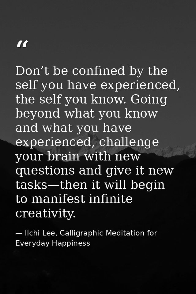 Don’t be confined by the self you have experienced, the self you know. Going beyond what you know and what you have expe — Ilchi Lee, Calligraphic Meditation for Everyday Happiness