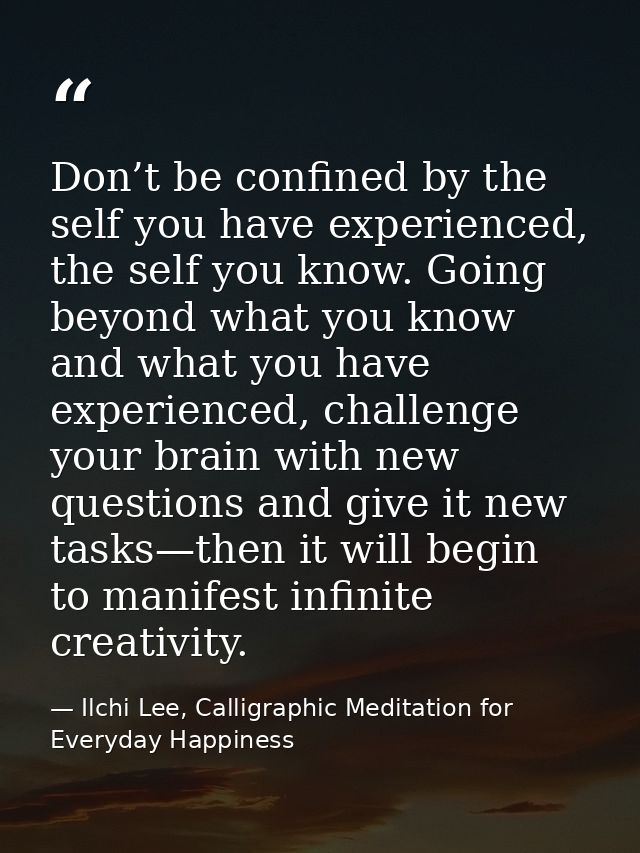 Don’t be confined by the self you have experienced, the self you know. Going beyond what you know and what you have expe — Ilchi Lee, Calligraphic Meditation for Everyday Happiness