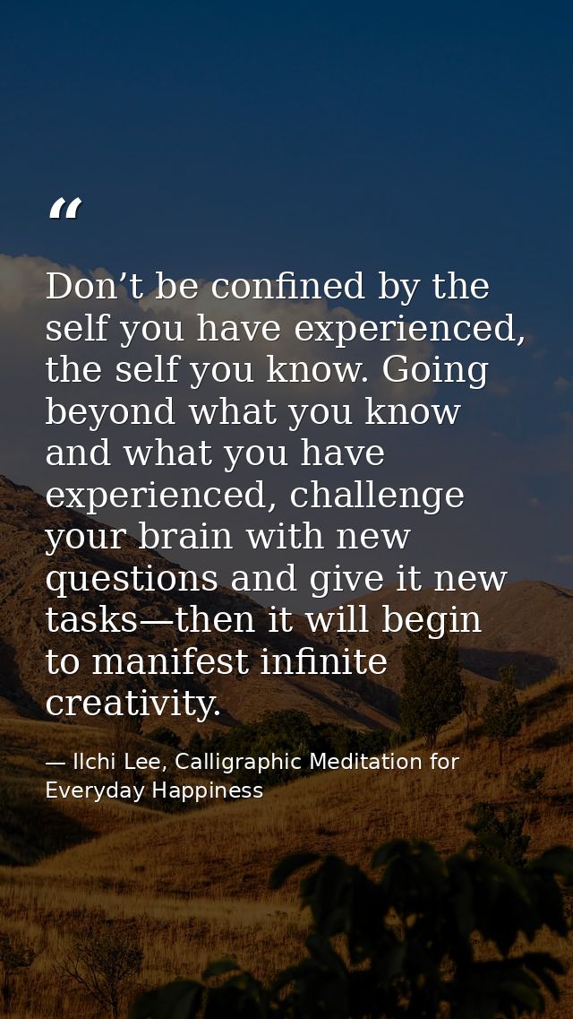 Don’t be confined by the self you have experienced, the self you know. Going beyond what you know and what you have expe — Ilchi Lee, Calligraphic Meditation for Everyday Happiness