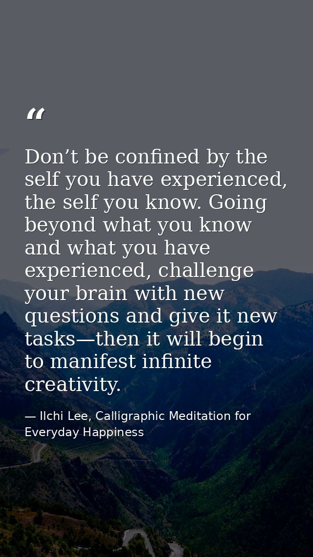 Don’t be confined by the self you have experienced, the self you know. Going beyond what you know and what you have expe — Ilchi Lee, Calligraphic Meditation for Everyday Happiness