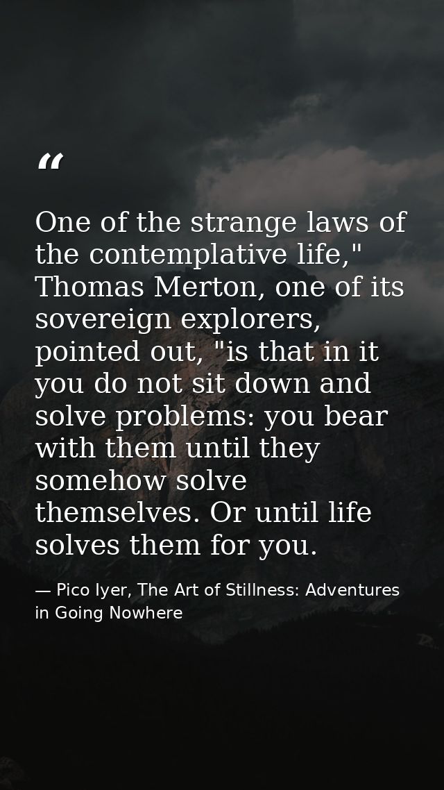 One of the strange laws of the contemplative life," Thomas Merton, one of its sovereign explorers, pointed out, "is that — Pico Iyer, The Art of Stillness: Adventures in Going Nowhere