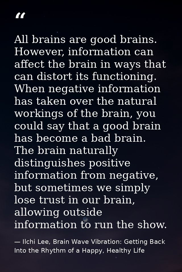 All brains are good brains. However, information can affect the brain in ways that can distort its functioning. When neg — Ilchi Lee, Brain Wave Vibration: Getting Back Into the Rhythm of a Happy, Healthy Life