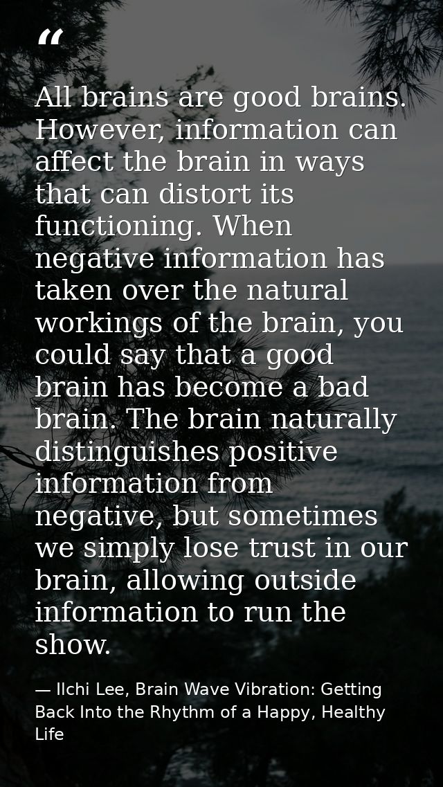 All brains are good brains. However, information can affect the brain in ways that can distort its functioning. When neg — Ilchi Lee, Brain Wave Vibration: Getting Back Into the Rhythm of a Happy, Healthy Life