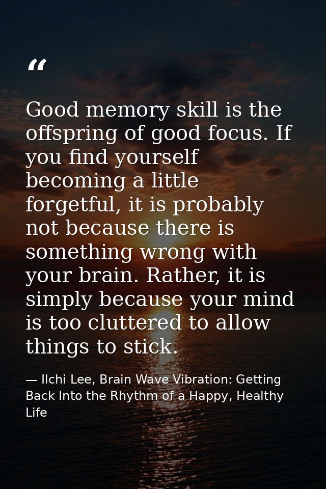 Good memory skill is the offspring of good focus. If you find yourself becoming a little forgetful, it is probably not b — Ilchi Lee, Brain Wave Vibration: Getting Back Into the Rhythm of a Happy, Healthy Life
