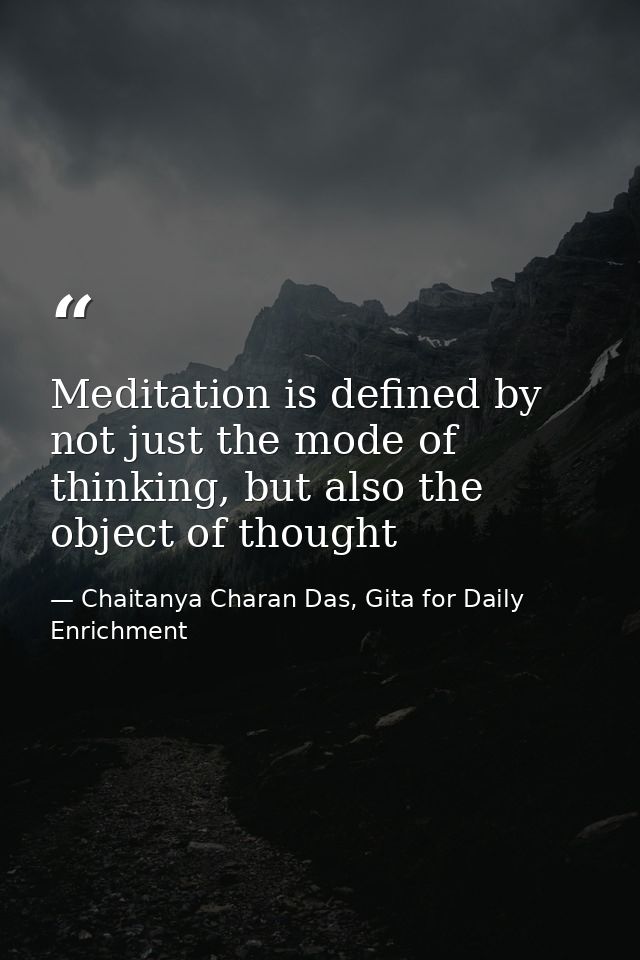 Meditation is defined by not just the mode of thinking, but also the object of thought — Chaitanya Charan Das, Gita for Daily Enrichment