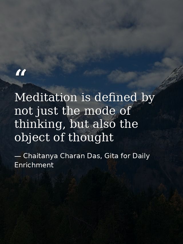 Meditation is defined by not just the mode of thinking, but also the object of thought — Chaitanya Charan Das, Gita for Daily Enrichment