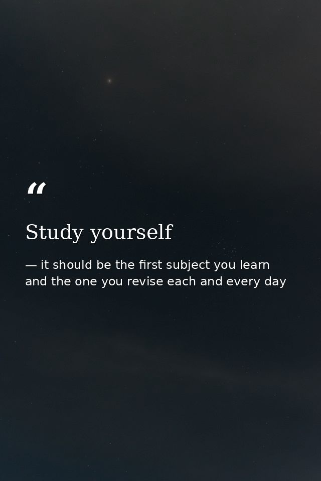 Study yourself — it should be the first subject you learn and the one you revise each and every day
