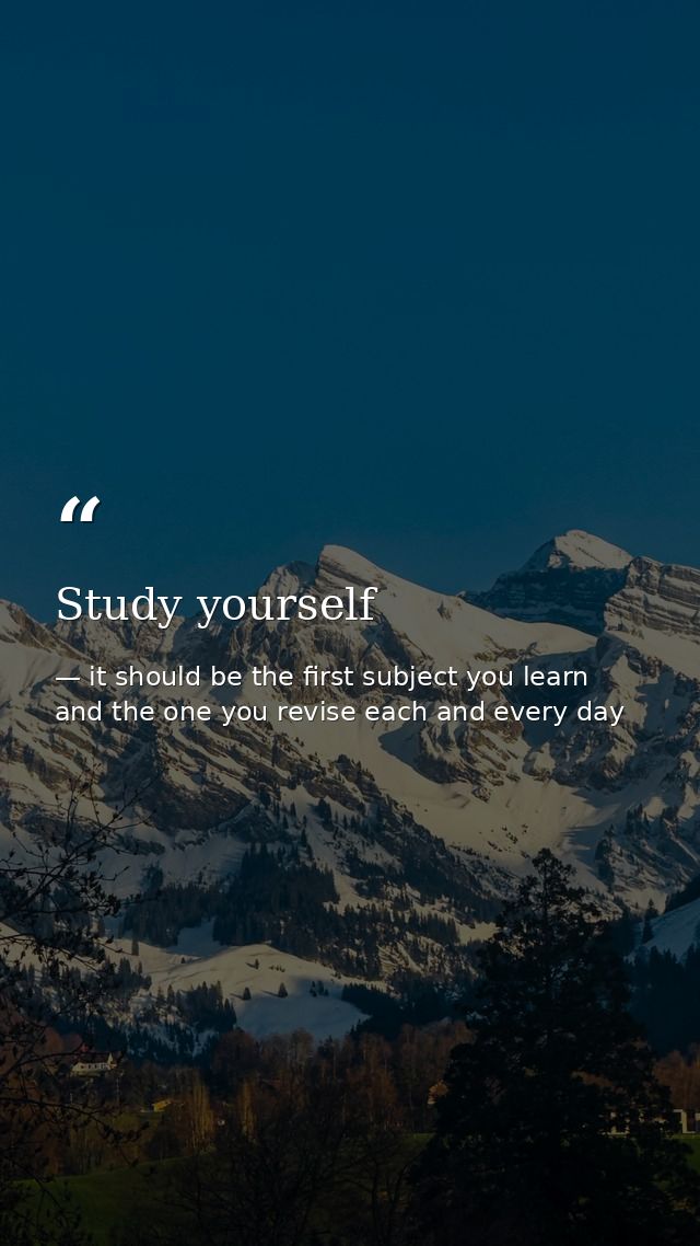 Study yourself — it should be the first subject you learn and the one you revise each and every day