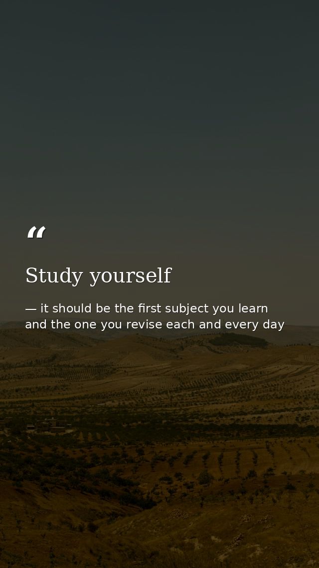 Study yourself — it should be the first subject you learn and the one you revise each and every day