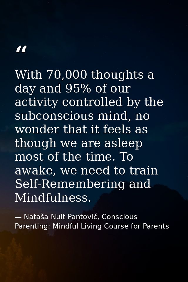 With 70,000 thoughts a day and 95% of our activity controlled by the subconscious mind, no wonder that it feels as thoug — Nataša Nuit Pantović, Conscious Parenting: Mindful Living Course for Parents
