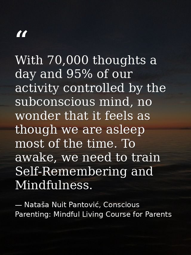 With 70,000 thoughts a day and 95% of our activity controlled by the subconscious mind, no wonder that it feels as thoug — Nataša Nuit Pantović, Conscious Parenting: Mindful Living Course for Parents