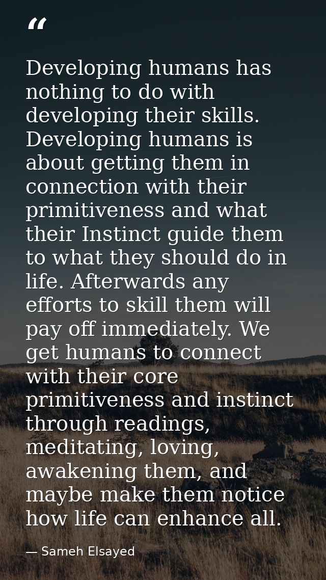 Developing humans has nothing to do with developing their skills. Developing humans is about getting them in connection  — Sameh Elsayed