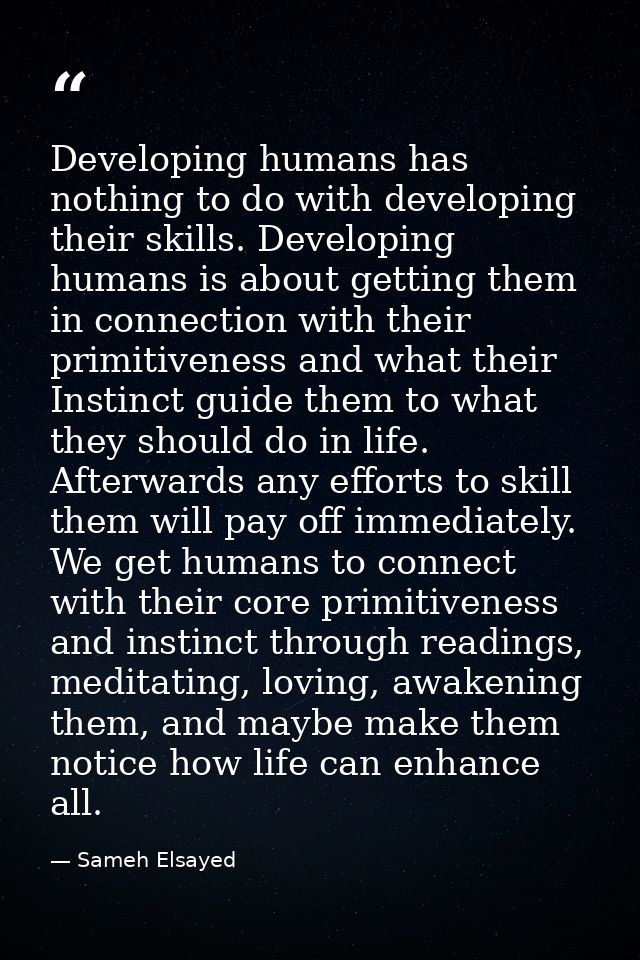 Developing humans has nothing to do with developing their skills. Developing humans is about getting them in connection  — Sameh Elsayed
