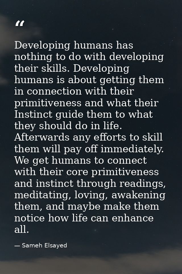 Developing humans has nothing to do with developing their skills. Developing humans is about getting them in connection  — Sameh Elsayed
