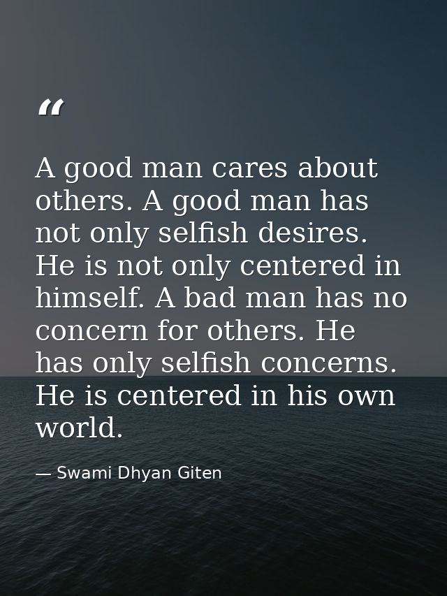 A good man cares about others. A good man has not only selfish desires. He is not only centered in himself. A bad man ha — Swami Dhyan Giten