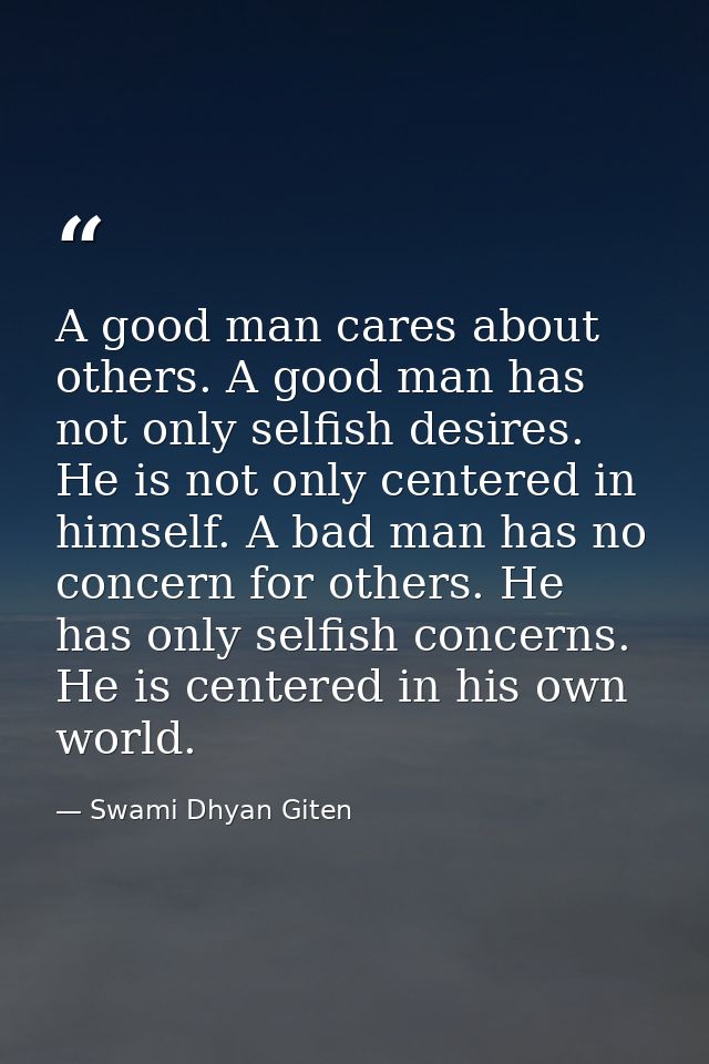 A good man cares about others. A good man has not only selfish desires. He is not only centered in himself. A bad man ha — Swami Dhyan Giten