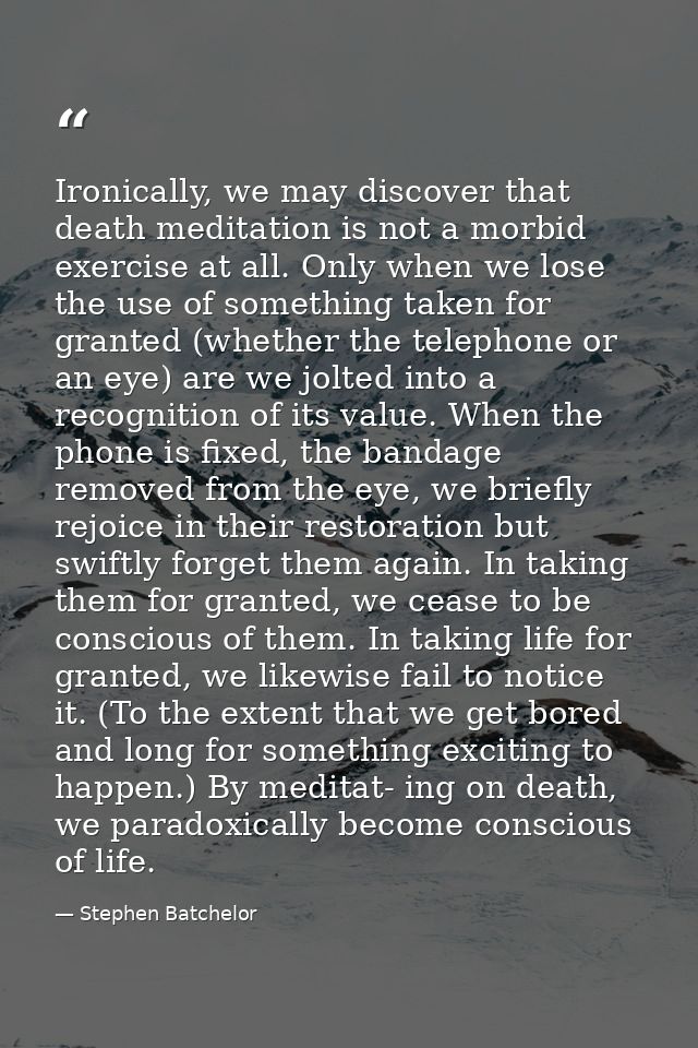 Ironically, we may discover that death meditation is not a morbid exercise at all. Only when we lose the use of somethin — Stephen Batchelor