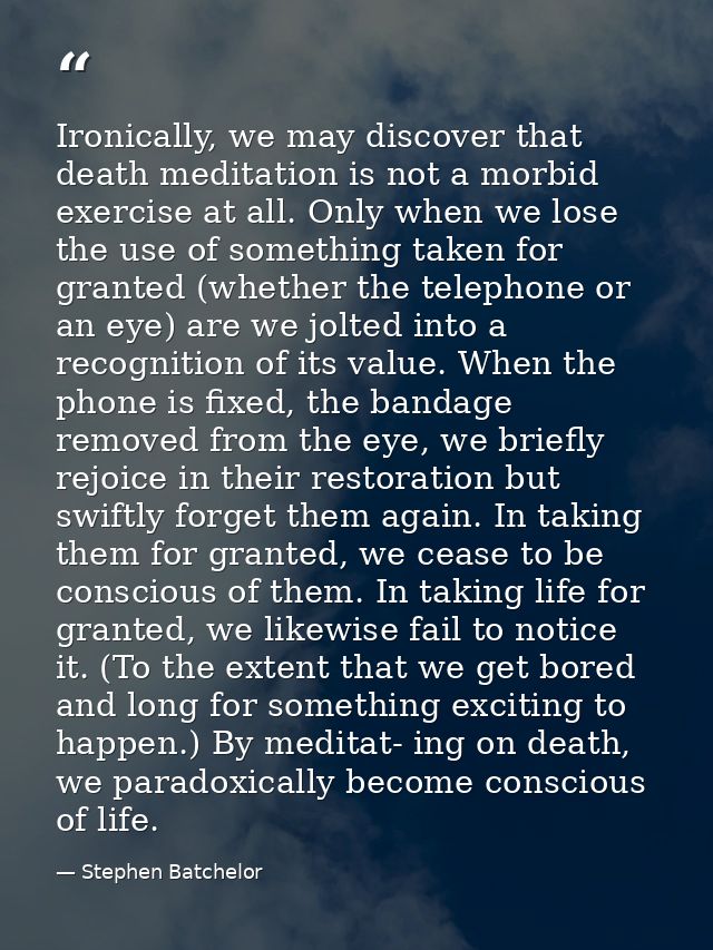 Ironically, we may discover that death meditation is not a morbid exercise at all. Only when we lose the use of somethin — Stephen Batchelor