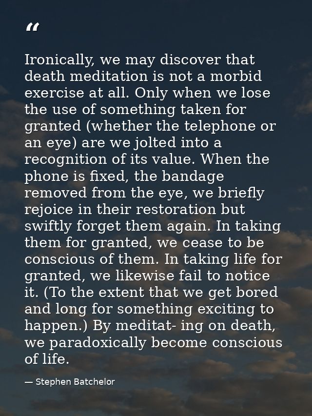 Ironically, we may discover that death meditation is not a morbid exercise at all. Only when we lose the use of somethin — Stephen Batchelor
