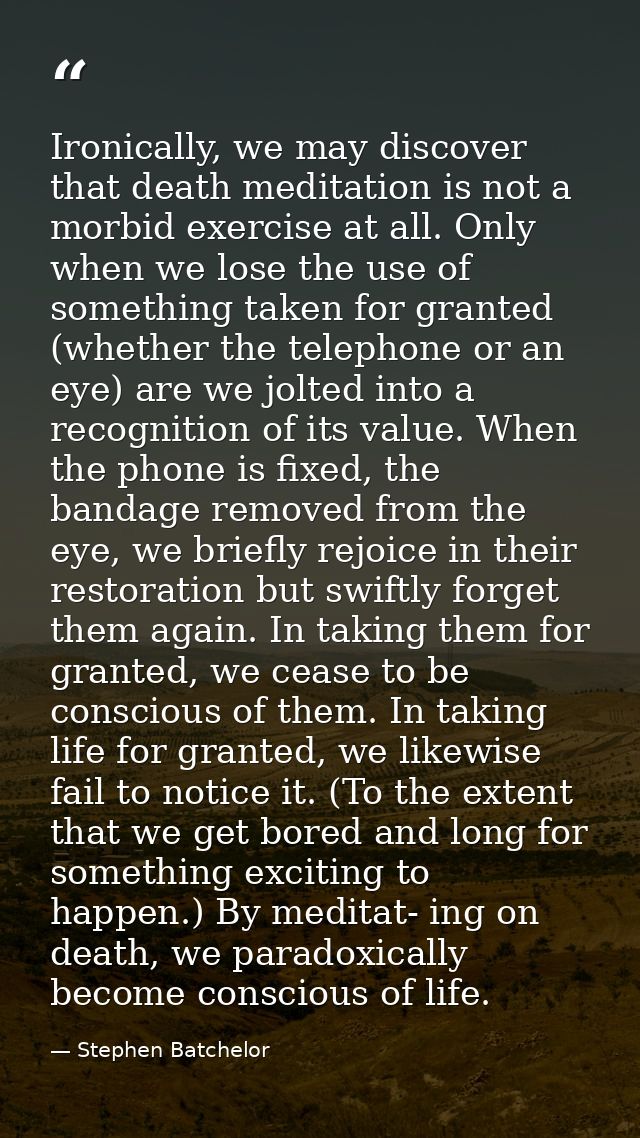 Ironically, we may discover that death meditation is not a morbid exercise at all. Only when we lose the use of somethin — Stephen Batchelor