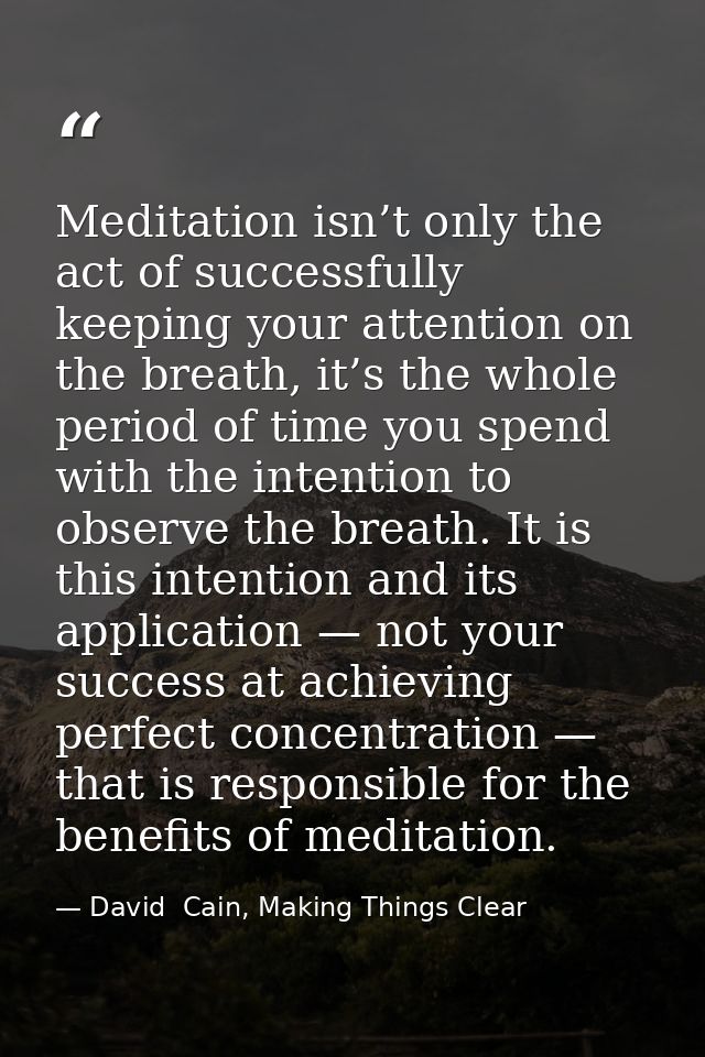 Meditation isn’t only the act of successfully keeping your attention on the breath, it’s the whole period of time you sp — David  Cain, Making Things Clear