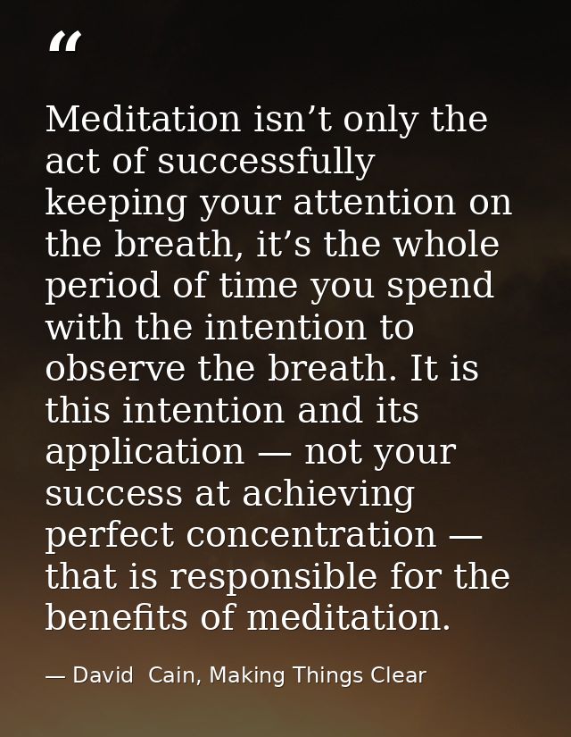 Meditation isn’t only the act of successfully keeping your attention on the breath, it’s the whole period of time you sp — David  Cain, Making Things Clear