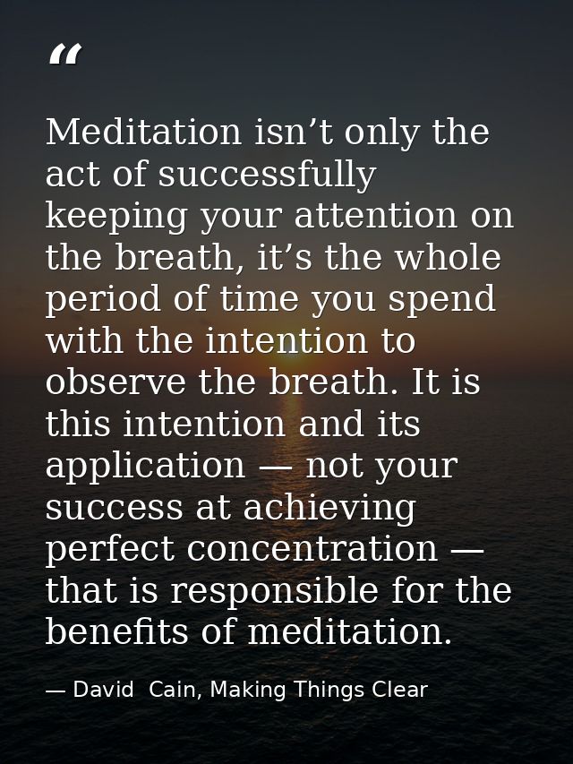 Meditation isn’t only the act of successfully keeping your attention on the breath, it’s the whole period of time you sp — David  Cain, Making Things Clear