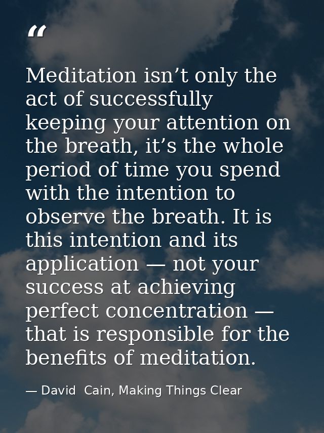 Meditation isn’t only the act of successfully keeping your attention on the breath, it’s the whole period of time you sp — David  Cain, Making Things Clear