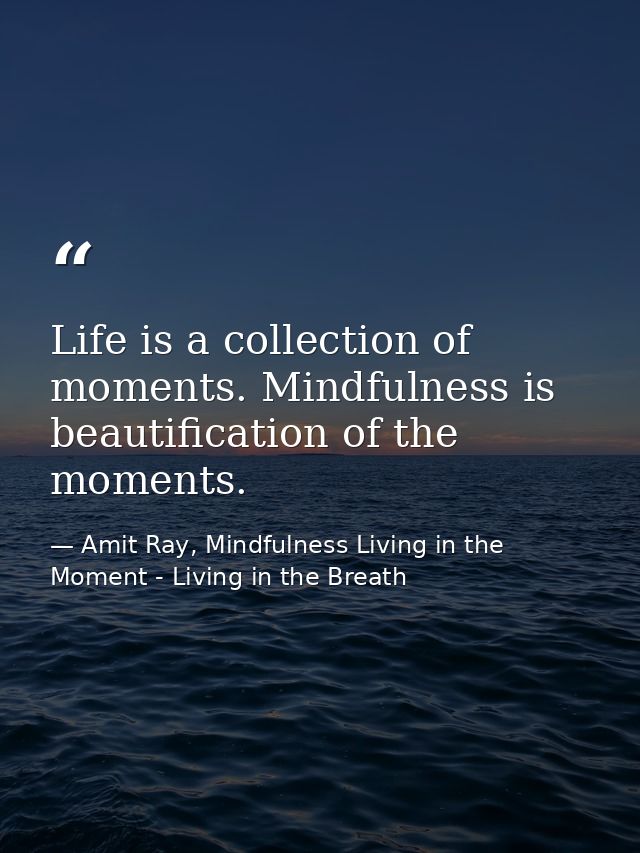 Life is a collection of moments. Mindfulness is beautification of the moments. — Amit Ray, Mindfulness Living in the Moment - Living in the Breath