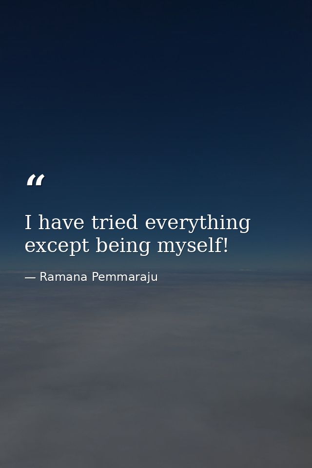 I have tried everything except being myself! — Ramana Pemmaraju