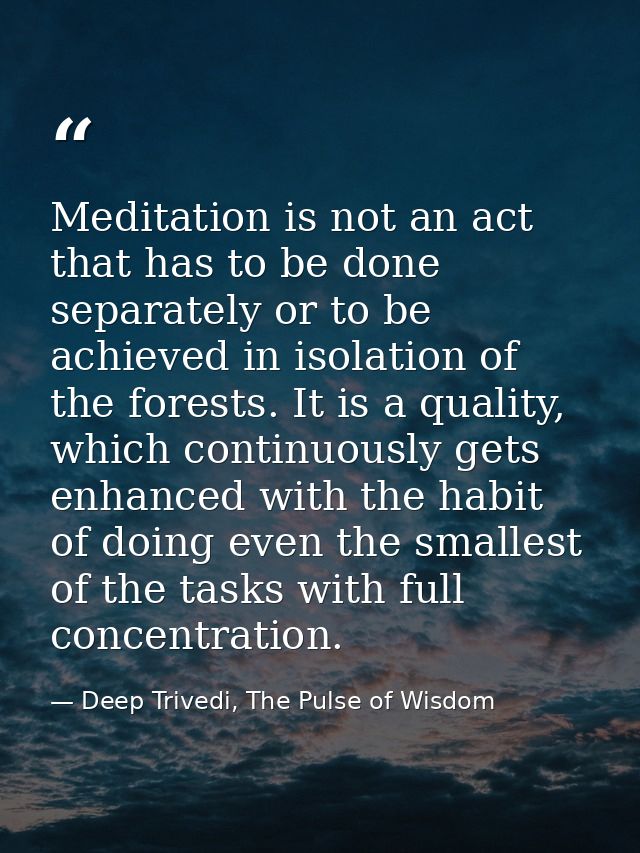 Meditation is not an act that has to be done separately or to be achieved in isolation of the forests. It is a quality,  — Deep Trivedi, The Pulse of Wisdom