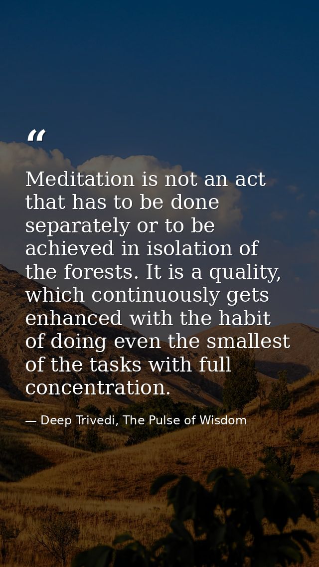 Meditation is not an act that has to be done separately or to be achieved in isolation of the forests. It is a quality,  — Deep Trivedi, The Pulse of Wisdom