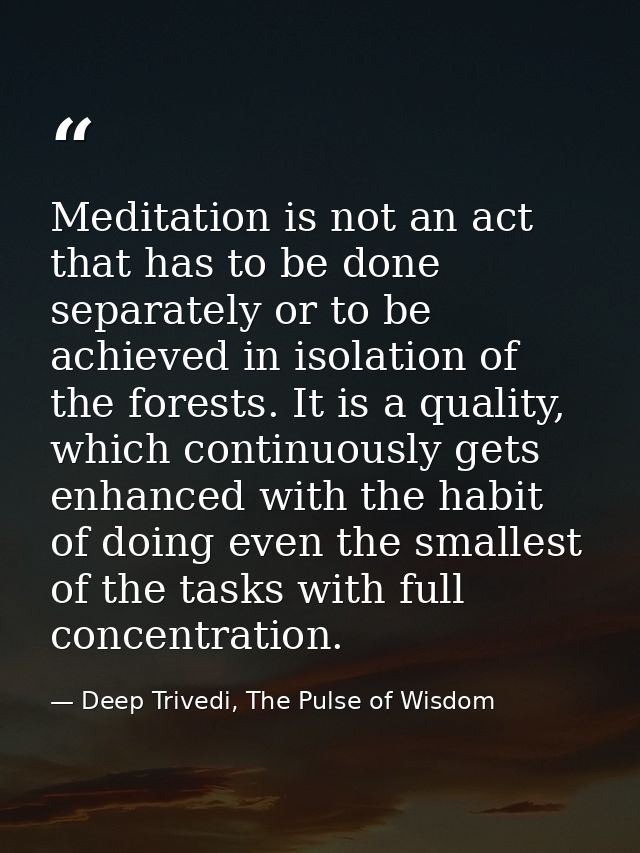 Meditation is not an act that has to be done separately or to be achieved in isolation of the forests. It is a quality,  — Deep Trivedi, The Pulse of Wisdom