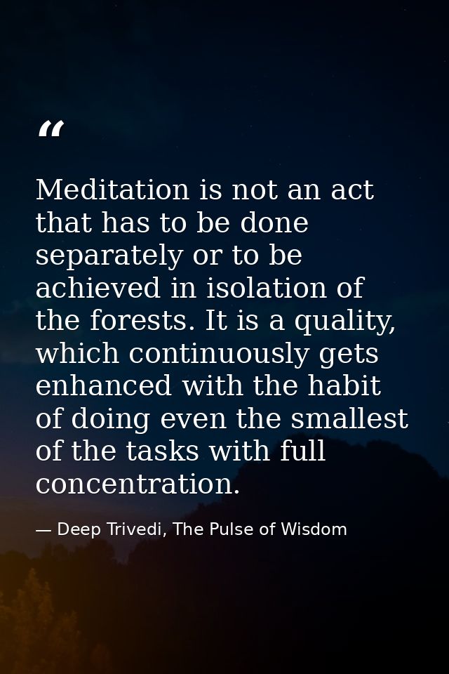 Meditation is not an act that has to be done separately or to be achieved in isolation of the forests. It is a quality,  — Deep Trivedi, The Pulse of Wisdom
